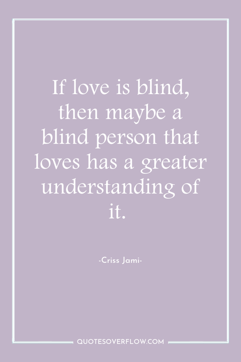 If love is blind, then maybe a blind person that...