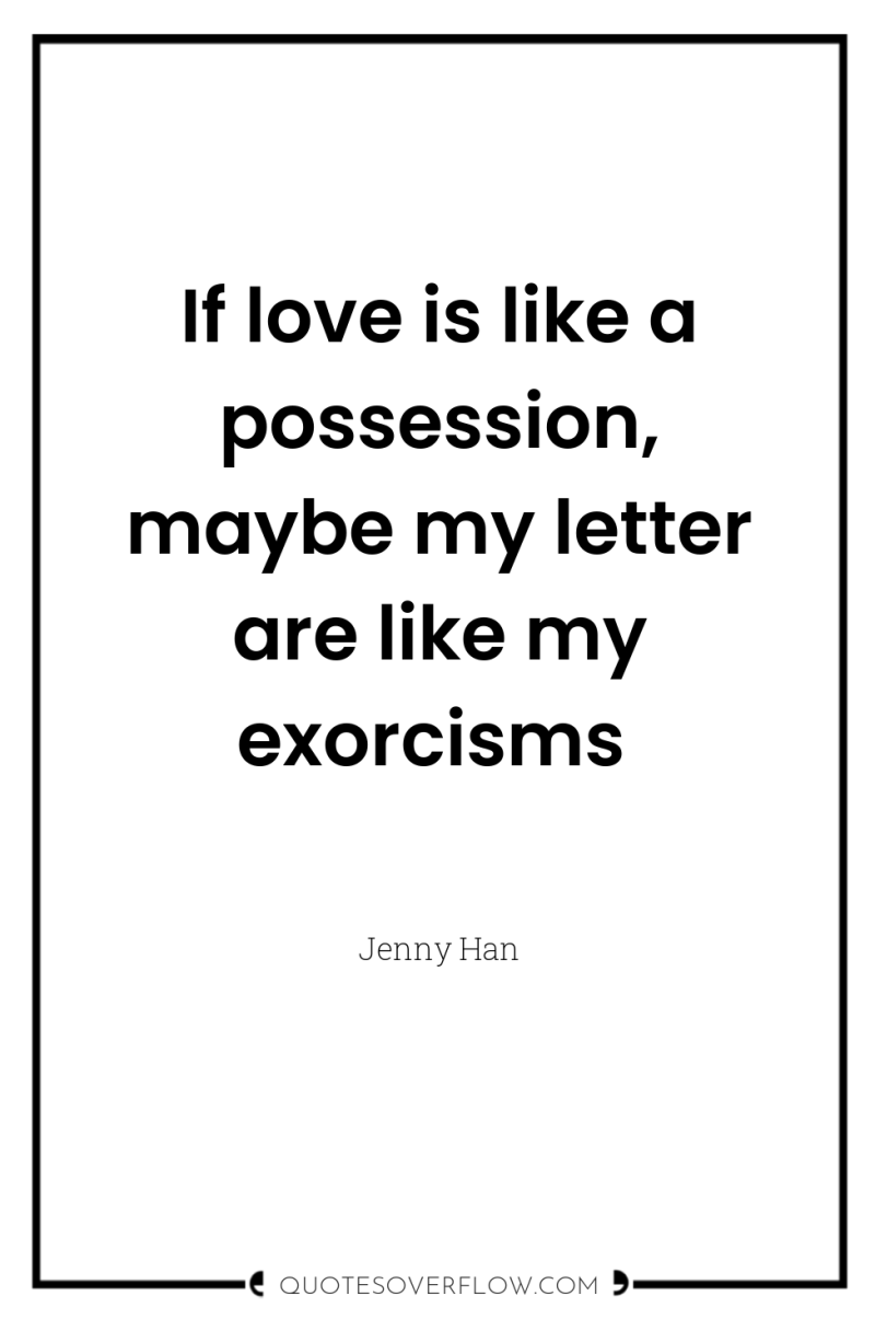 If love is like a possession, maybe my letter are...