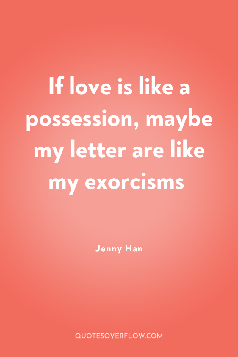 If love is like a possession, maybe my letter are...