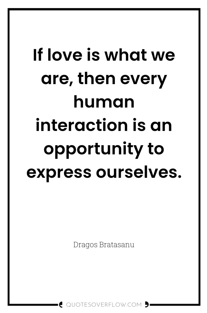 If love is what we are, then every human interaction...