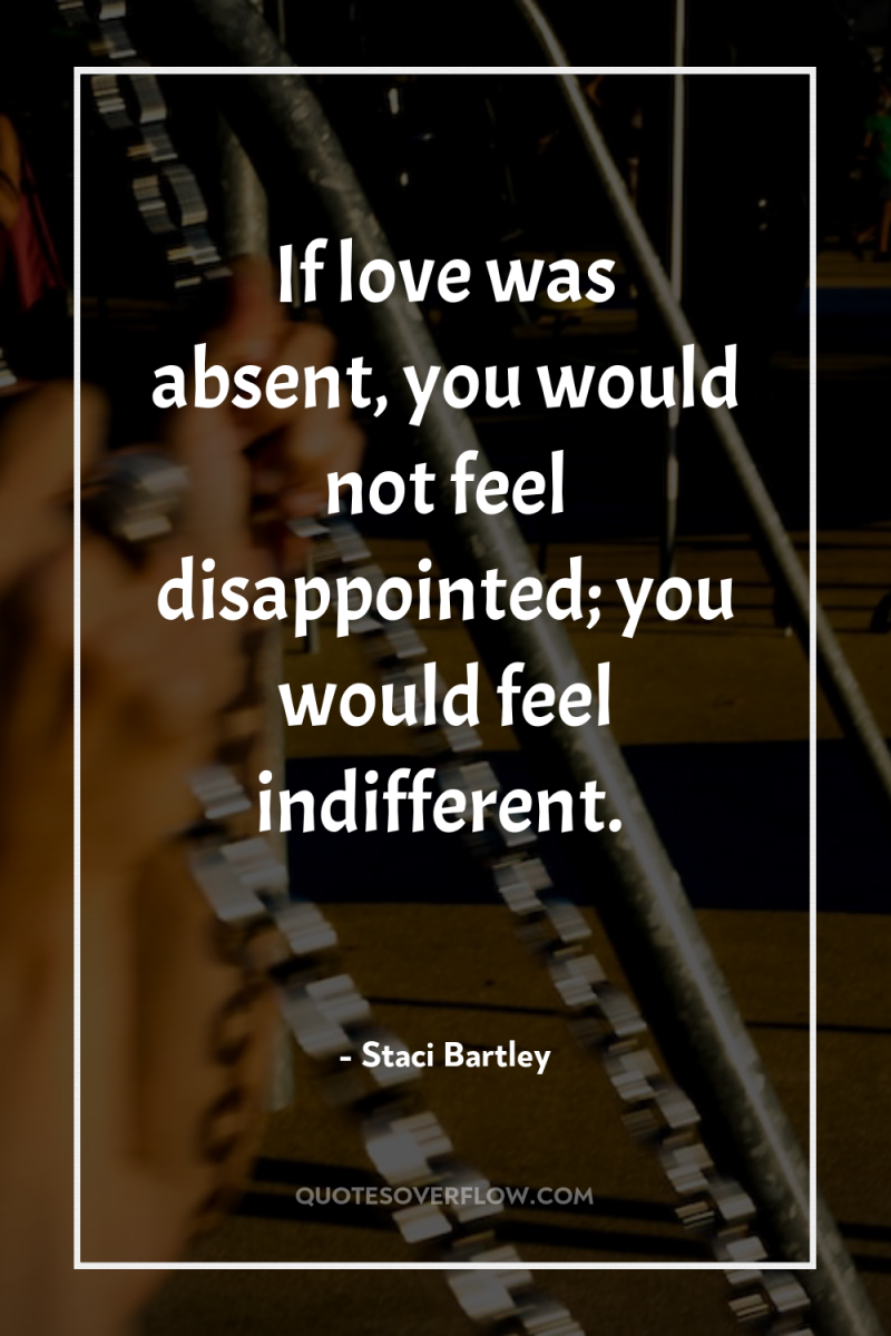 If love was absent, you would not feel disappointed; you...