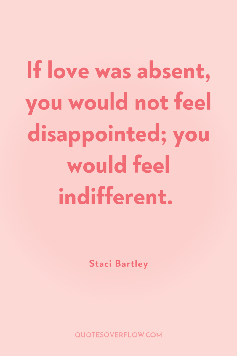 If love was absent, you would not feel disappointed; you...