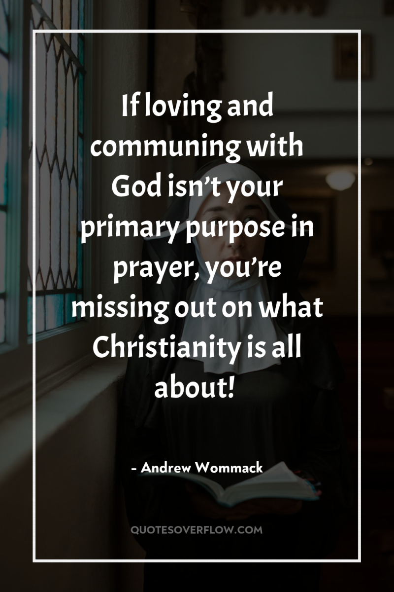 If loving and communing with God isn’t your primary purpose...