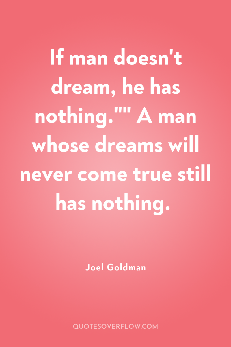If man doesn't dream, he has nothing.