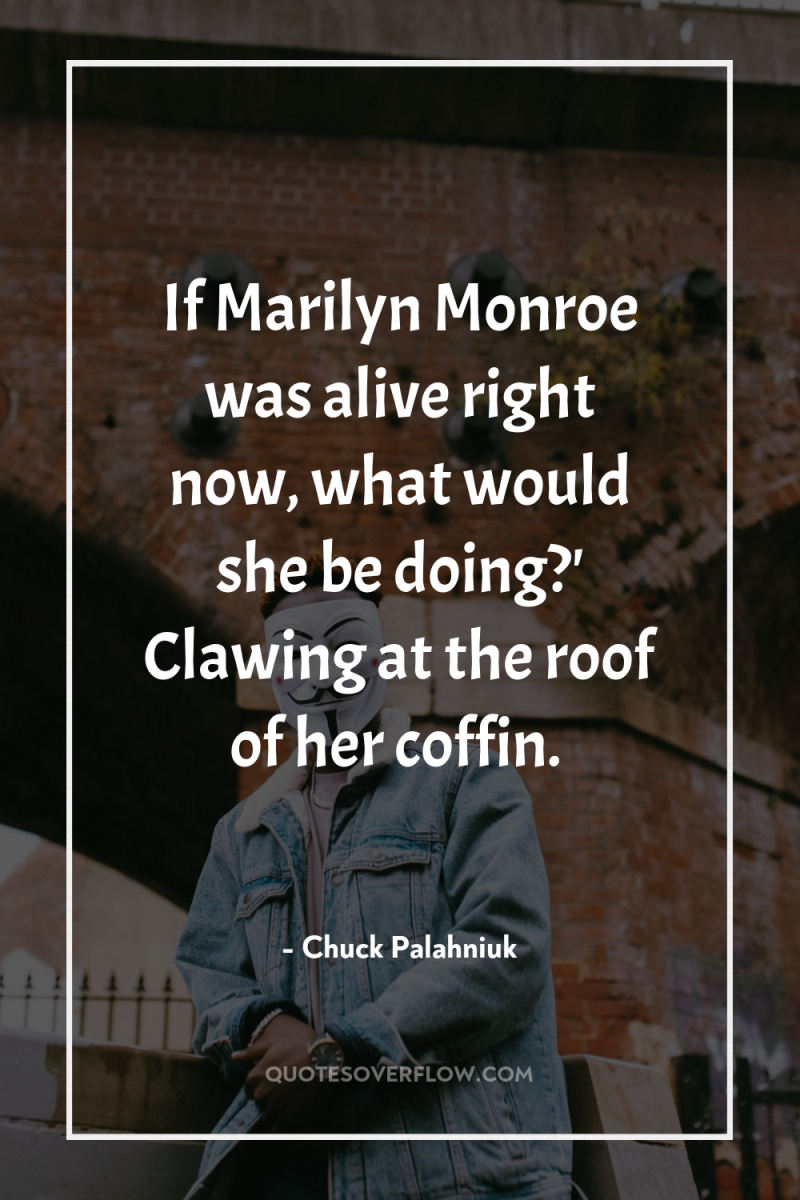 If Marilyn Monroe was alive right now, what would she...