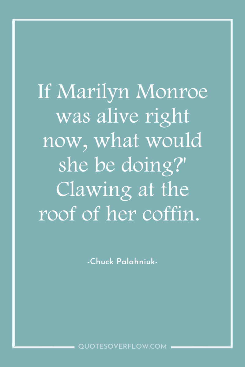 If Marilyn Monroe was alive right now, what would she...