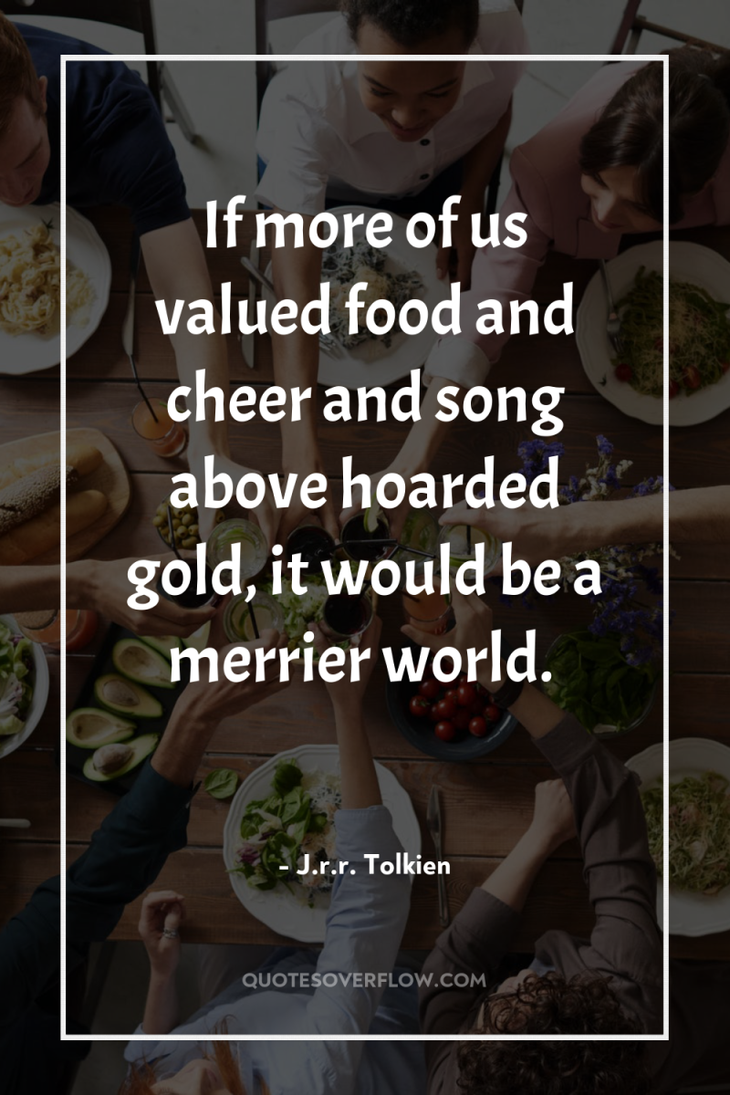 If more of us valued food and cheer and song...