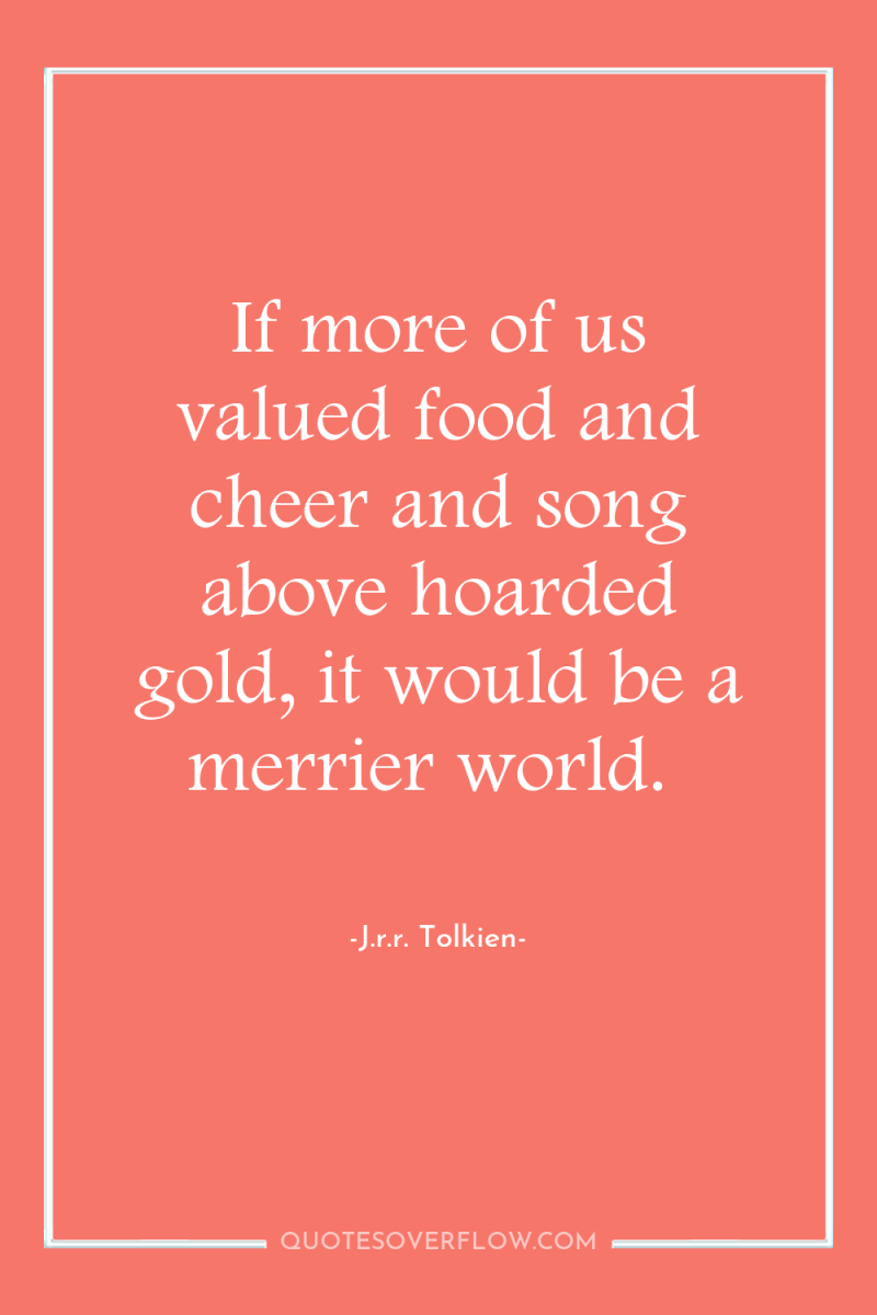 If more of us valued food and cheer and song...