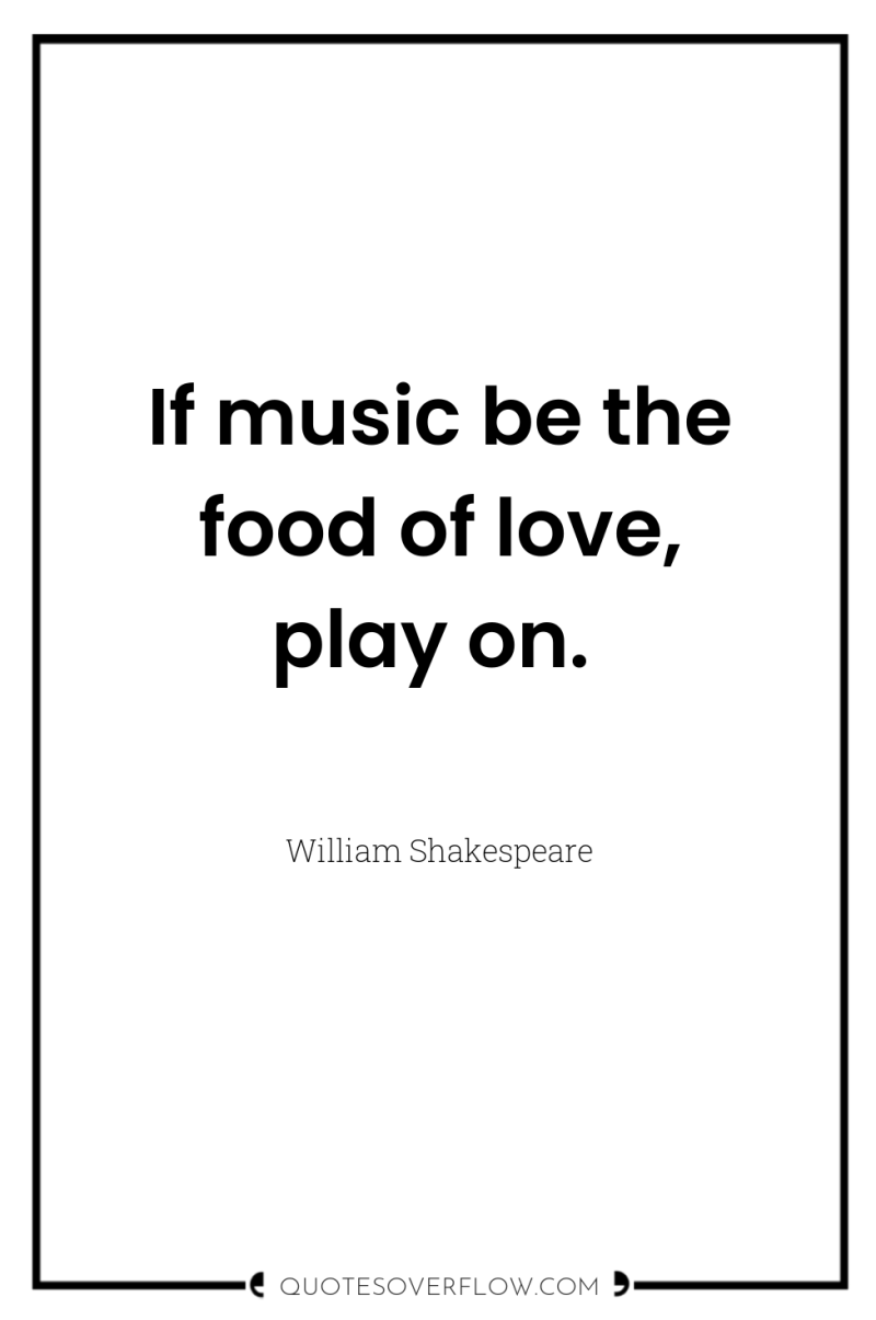 If music be the food of love, play on. 
