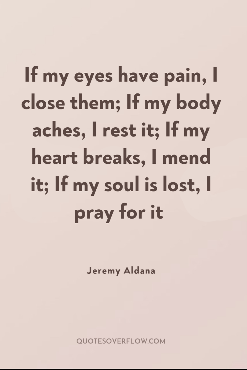 If my eyes have pain, I close them; If my...
