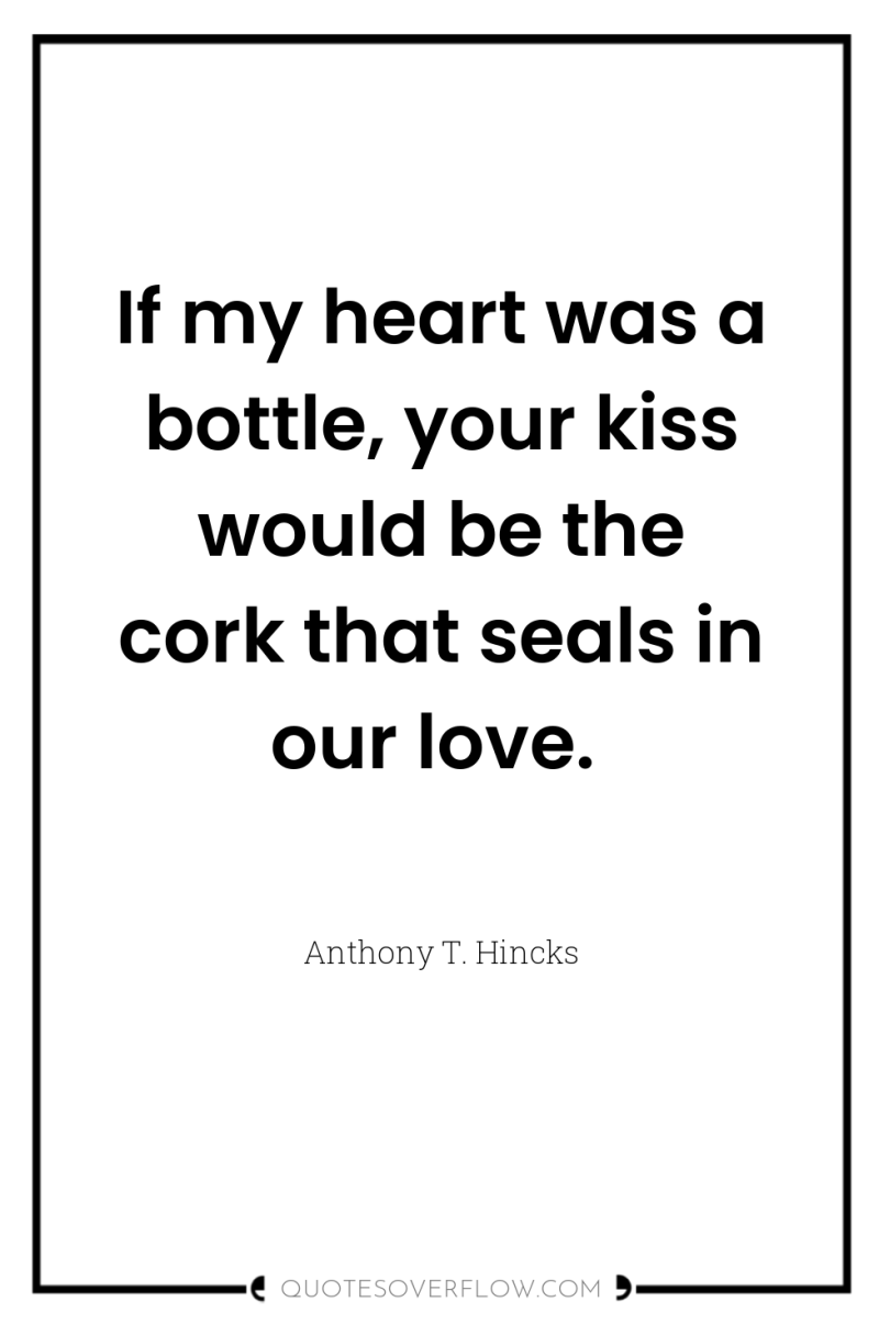 If my heart was a bottle, your kiss would be...