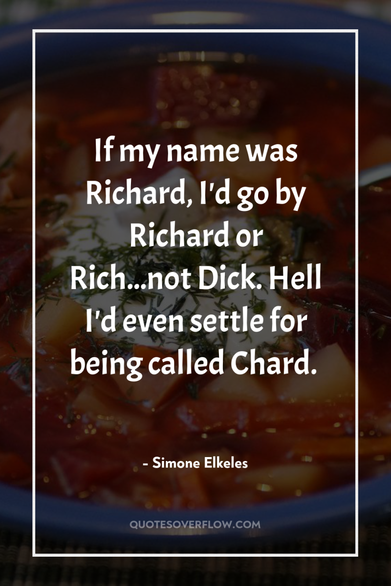 If my name was Richard, I'd go by Richard or...