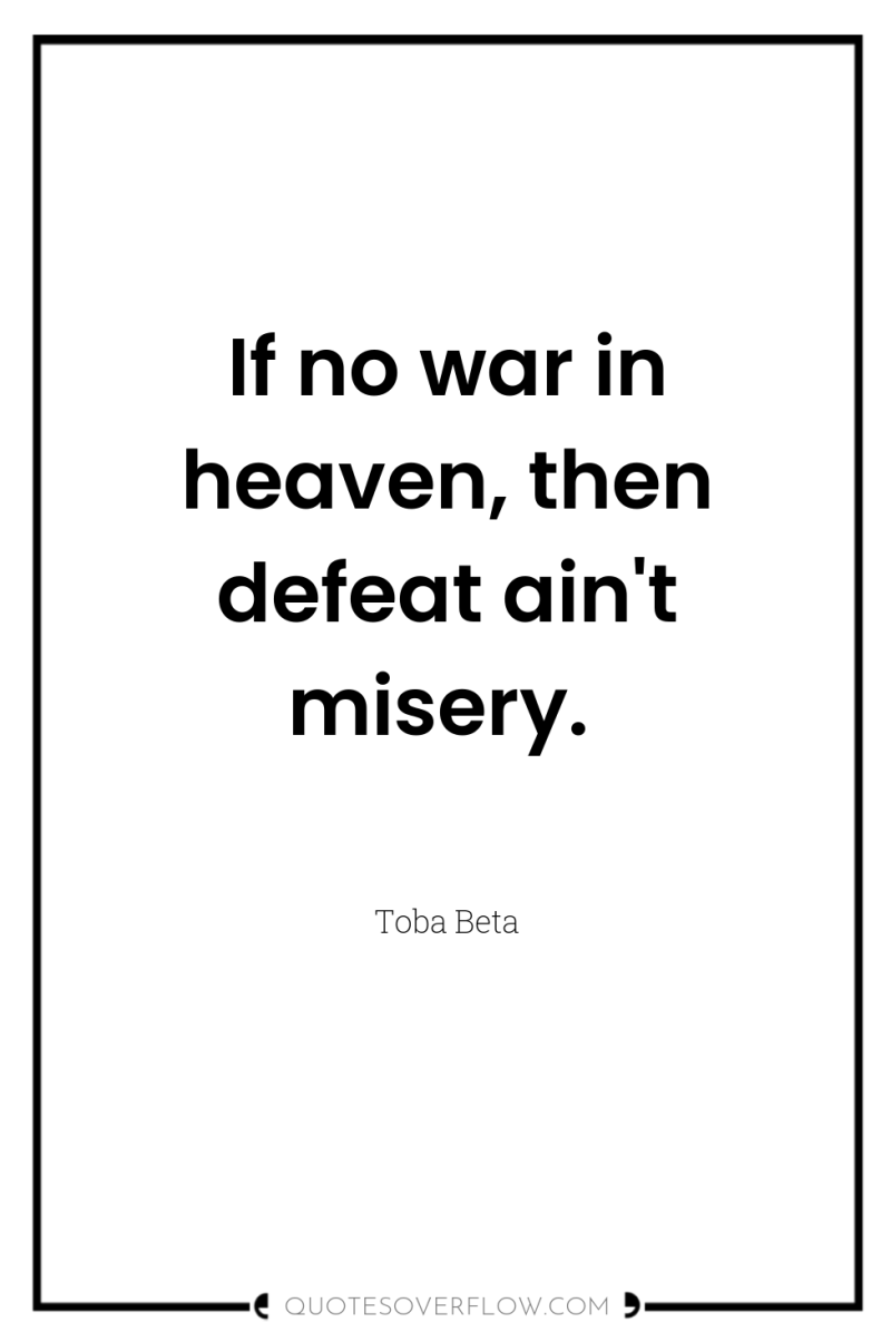 If no war in heaven, then defeat ain't misery. 