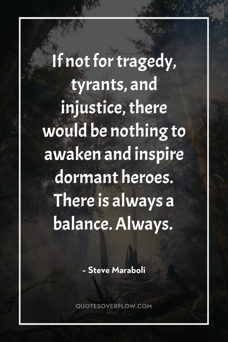 If not for tragedy, tyrants, and injustice, there would be...