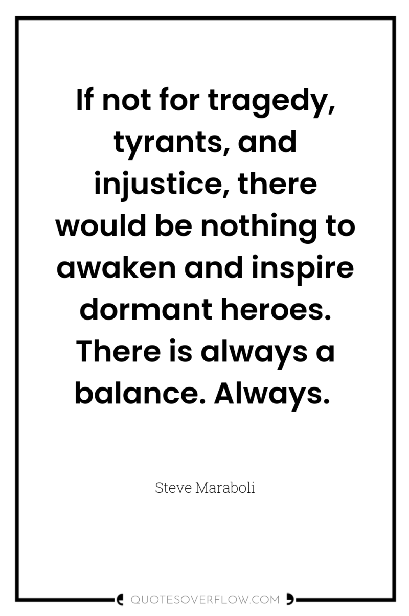 If not for tragedy, tyrants, and injustice, there would be...