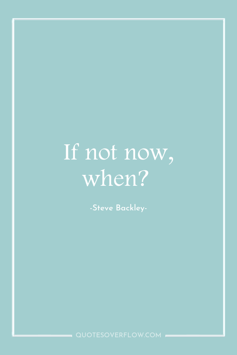 If not now, when? 