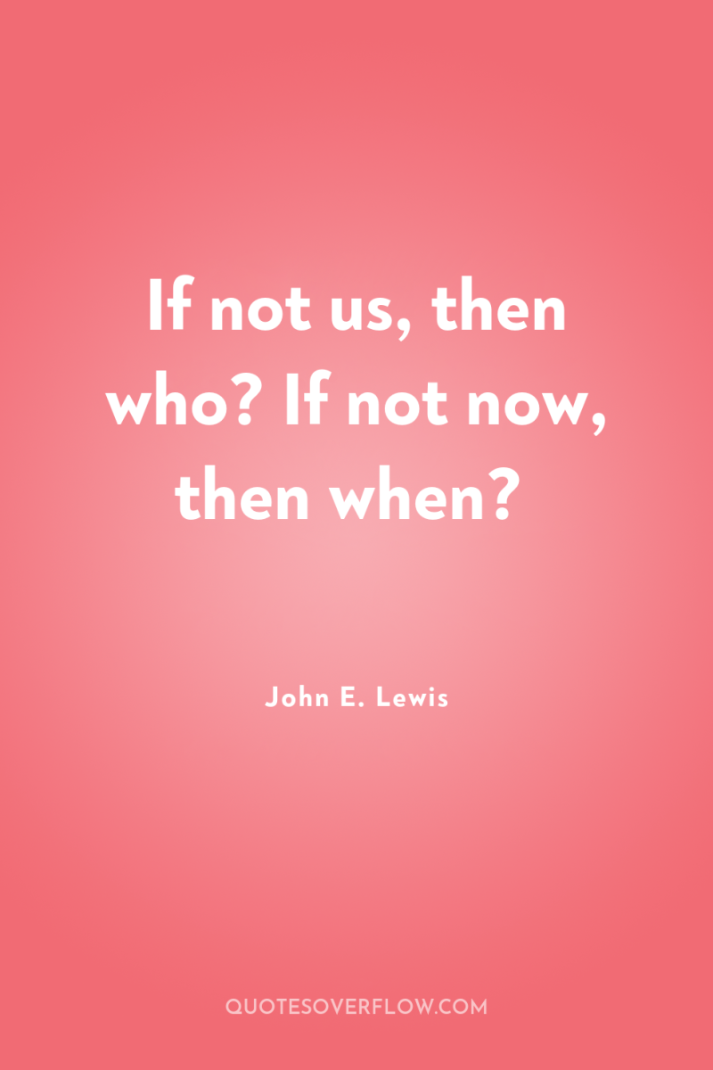 If not us, then who? If not now, then when? 