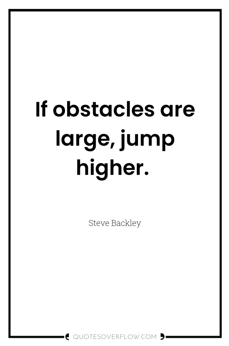 If obstacles are large, jump higher. 