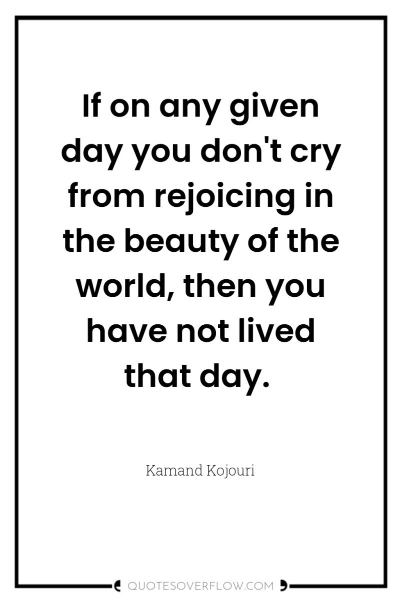 If on any given day you don't cry from rejoicing...