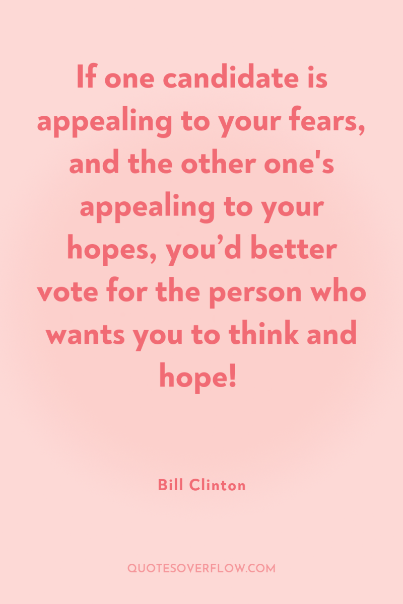 If one candidate is appealing to your fears, and the...