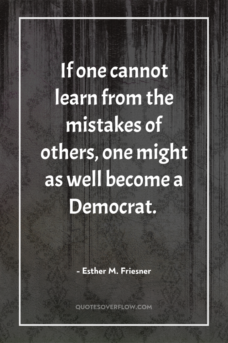 If one cannot learn from the mistakes of others, one...