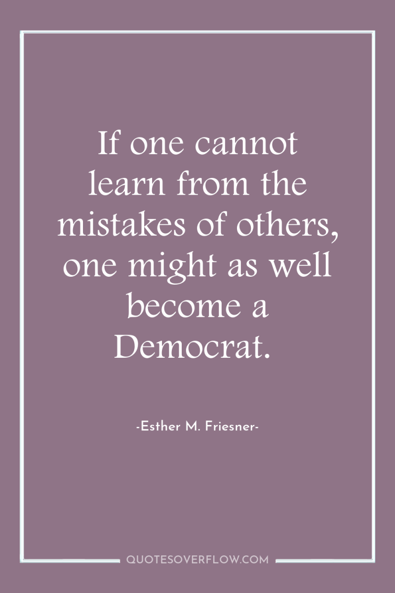 If one cannot learn from the mistakes of others, one...
