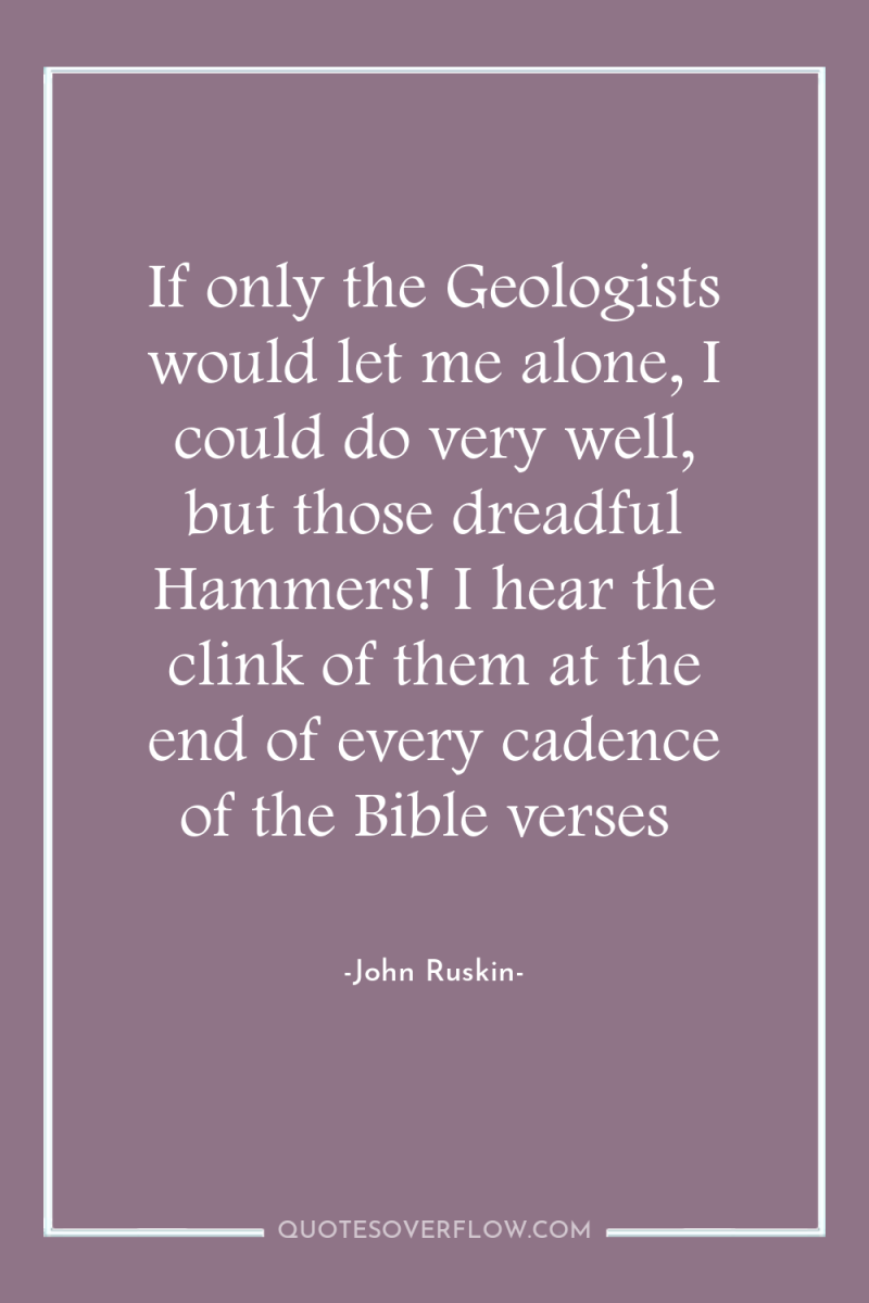 If only the Geologists would let me alone, I could...