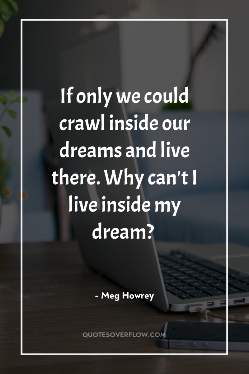 If only we could crawl inside our dreams and live...