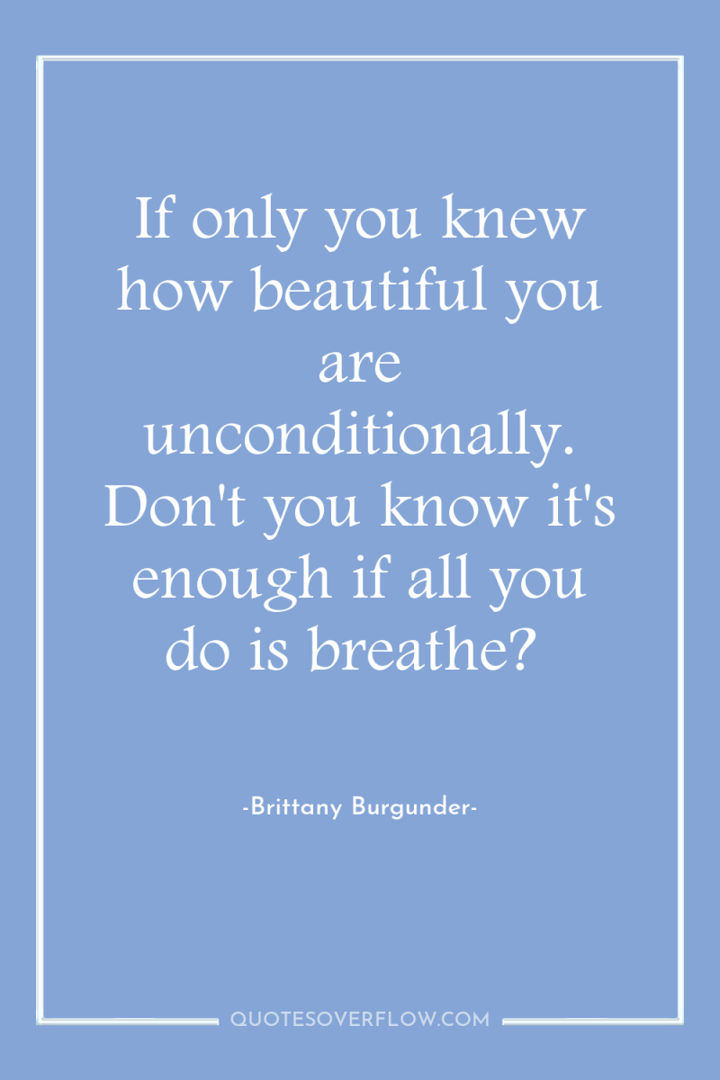 If only you knew how beautiful you are unconditionally. Don't...