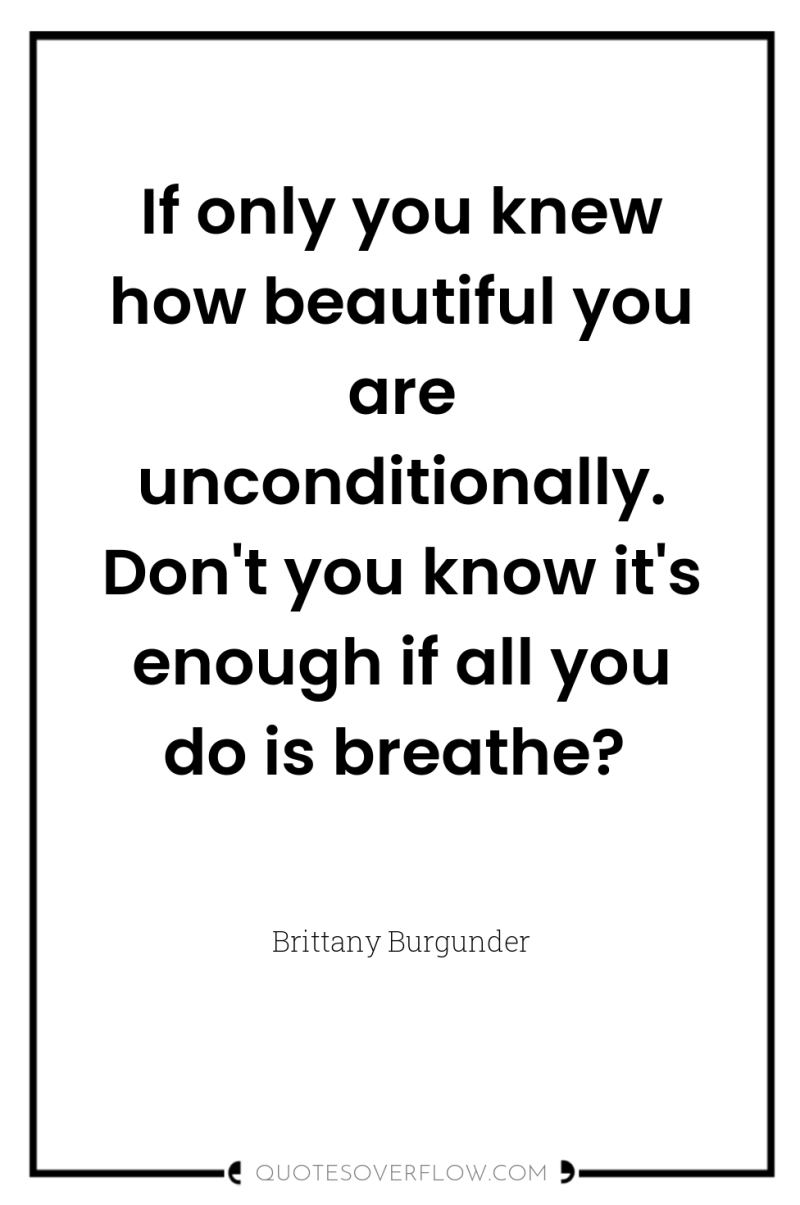 If only you knew how beautiful you are unconditionally. Don't...