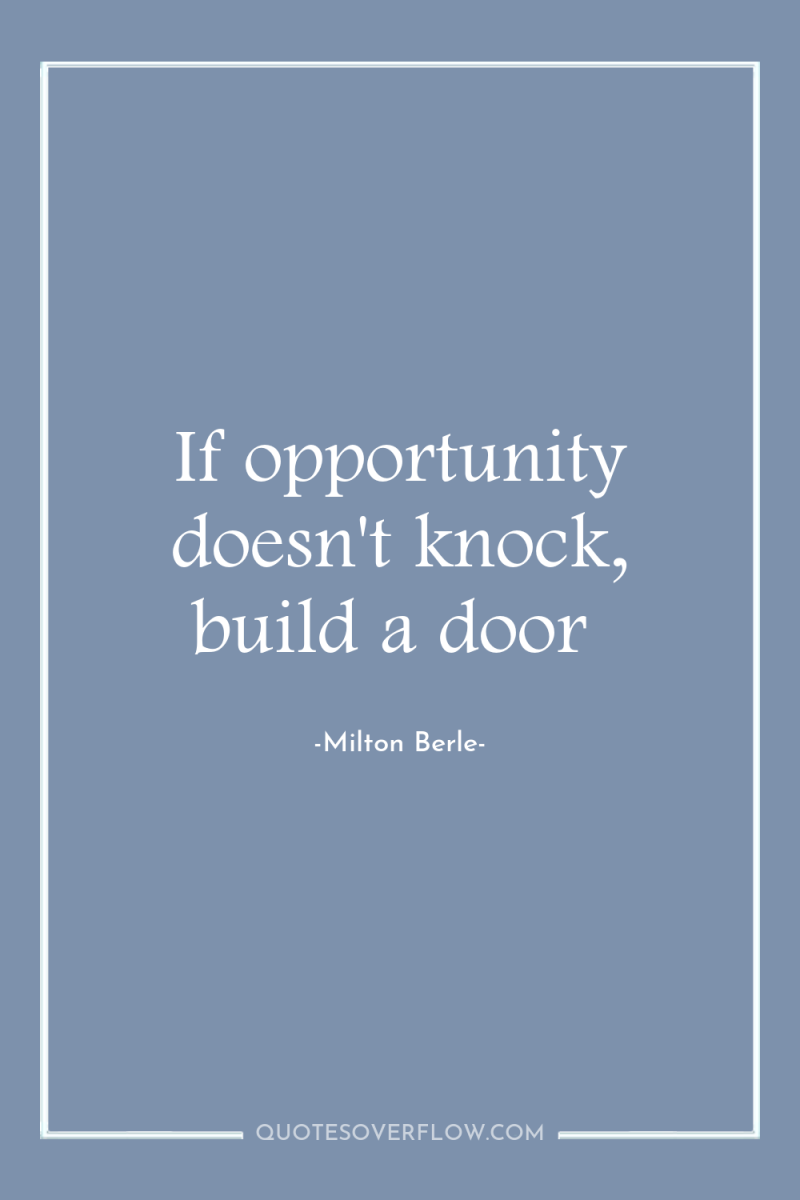 If opportunity doesn't knock, build a door 