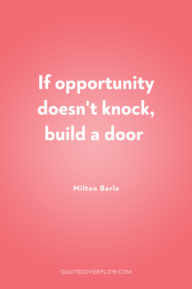 If opportunity doesn't knock, build a door 