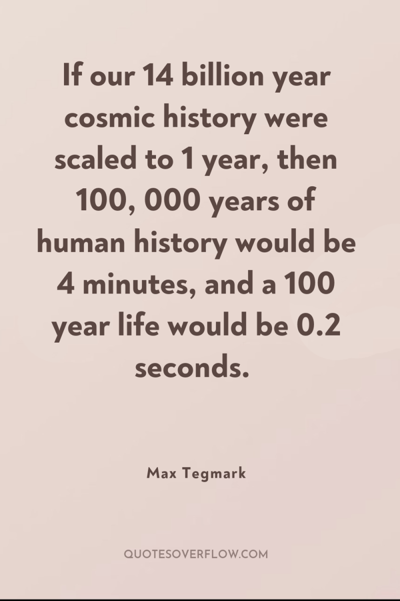 If our 14 billion year cosmic history were scaled to...