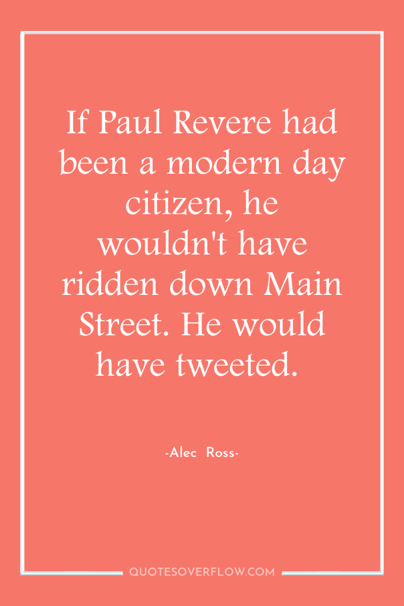 If Paul Revere had been a modern day citizen, he...