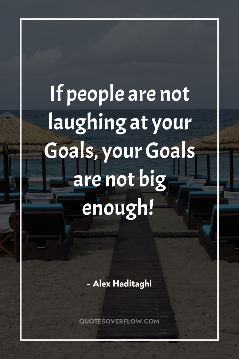 If people are not laughing at your Goals, your Goals...