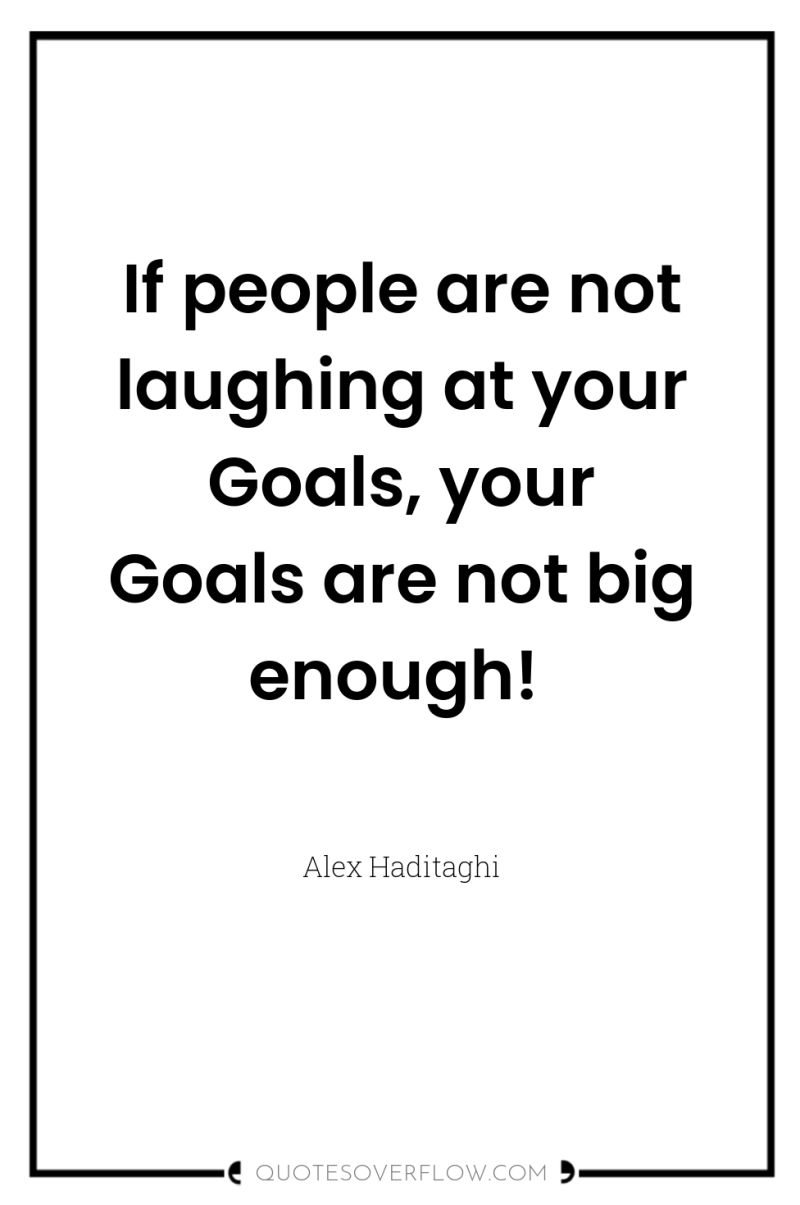 If people are not laughing at your Goals, your Goals...