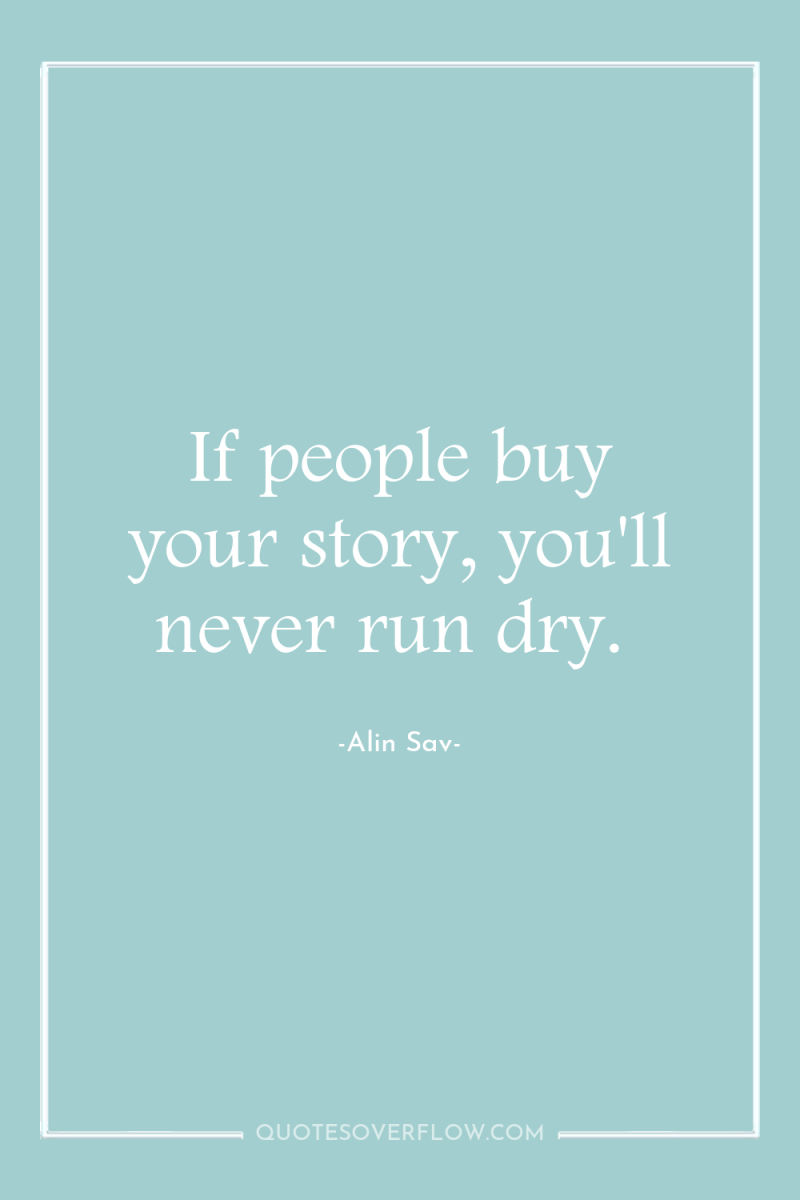 If people buy your story, you'll never run dry. 