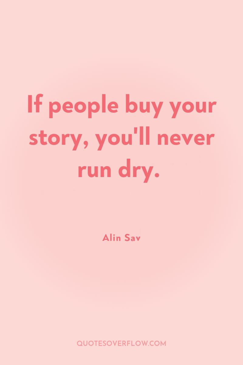 If people buy your story, you'll never run dry. 