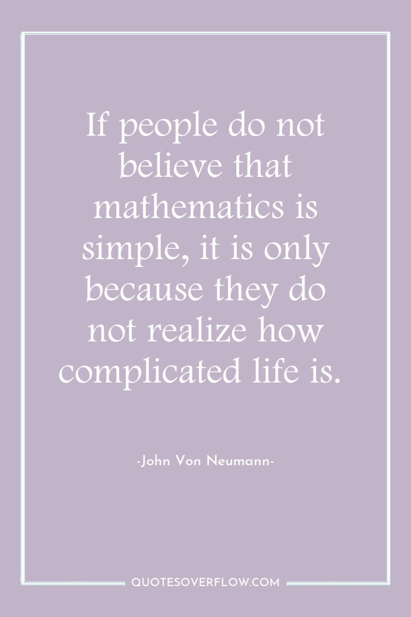 If people do not believe that mathematics is simple, it...