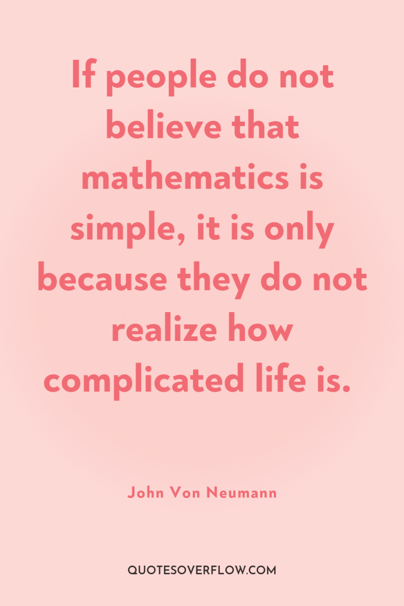 If people do not believe that mathematics is simple, it...