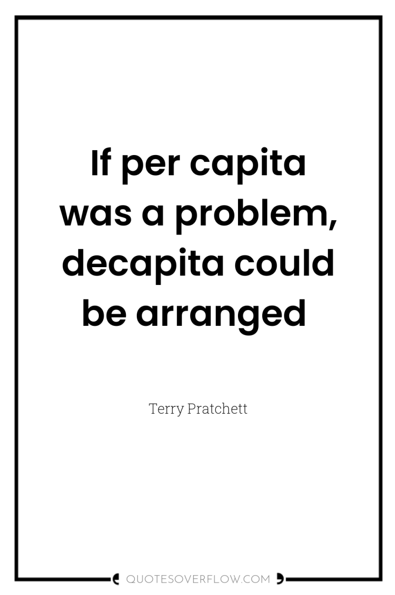 If per capita was a problem, decapita could be arranged 