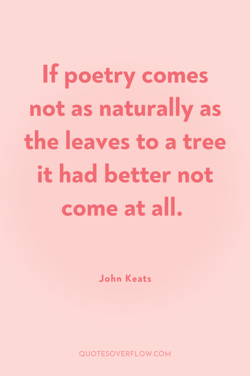 If poetry comes not as naturally as the leaves to...