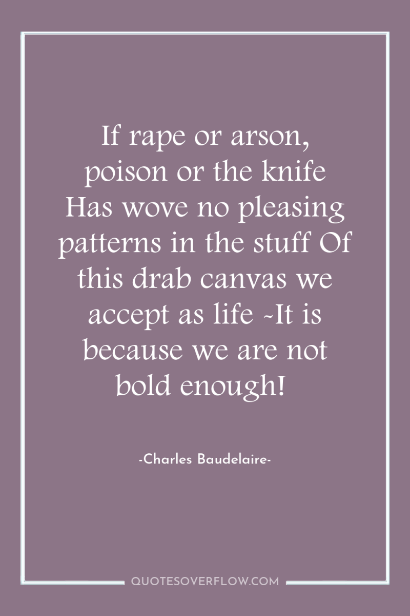 If rape or arson, poison or the knife Has wove...