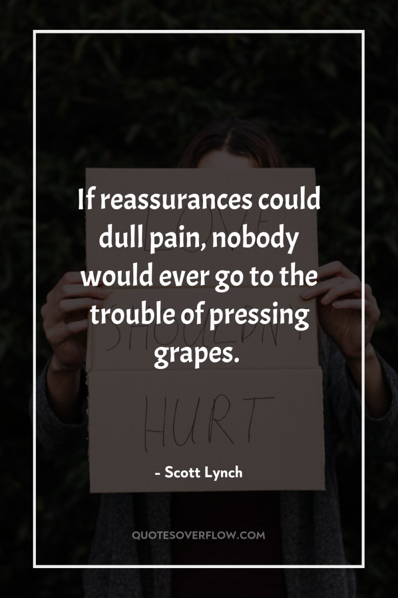 If reassurances could dull pain, nobody would ever go to...
