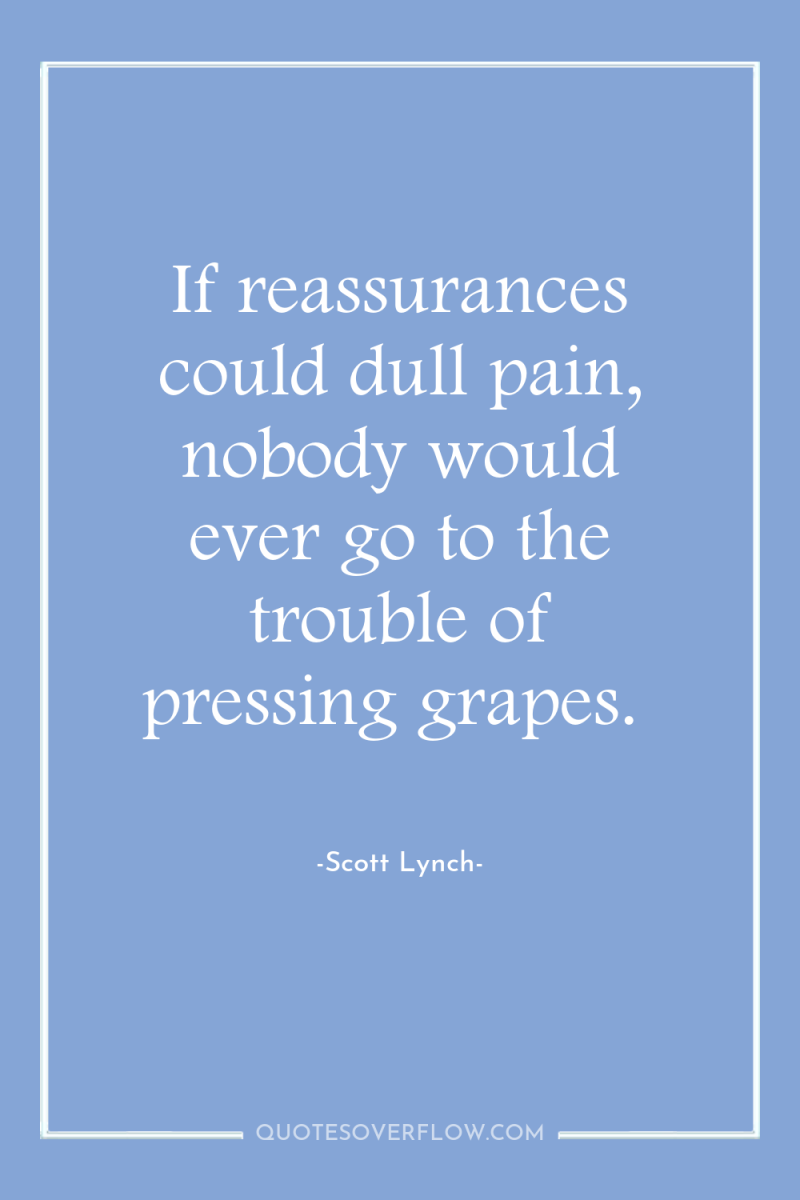 If reassurances could dull pain, nobody would ever go to...