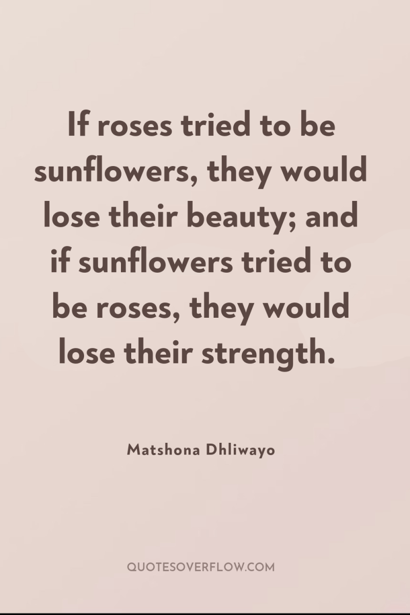 If roses tried to be sunflowers, they would lose their...