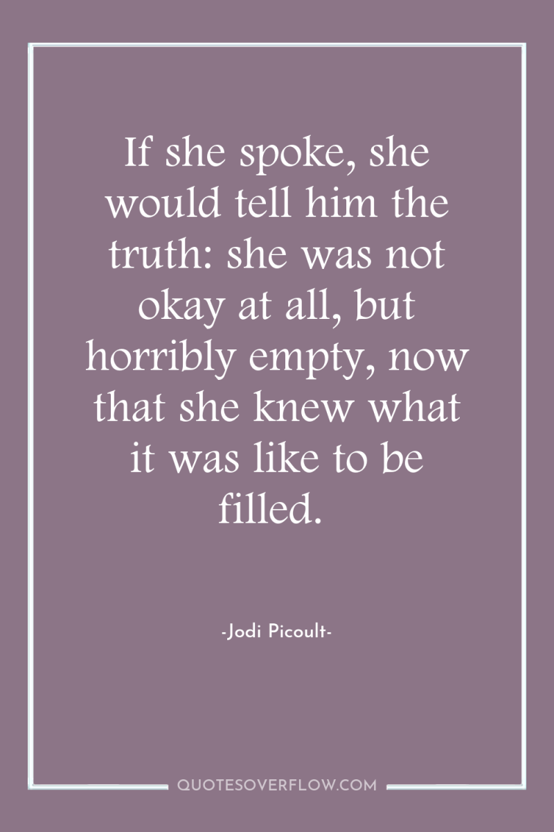 If she spoke, she would tell him the truth: she...