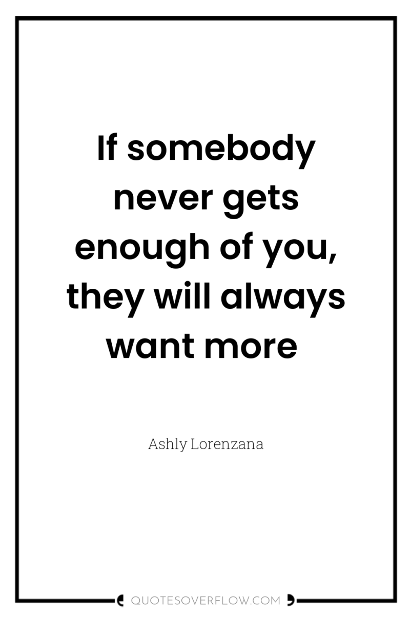 If somebody never gets enough of you, they will always...