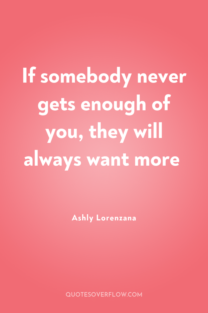If somebody never gets enough of you, they will always...