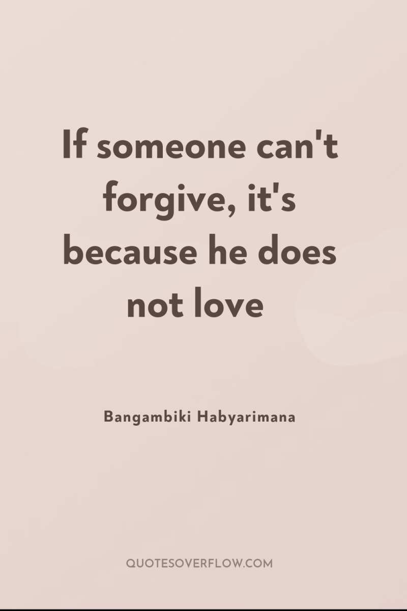 If someone can't forgive, it's because he does not love 